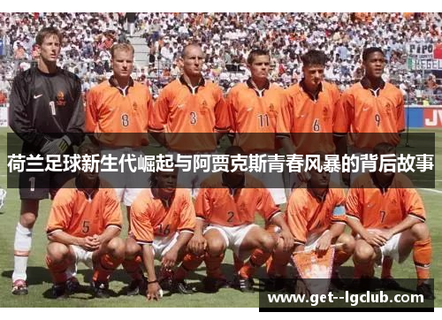 荷兰足球新生代崛起与阿贾克斯青春风暴的背后故事