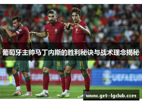 葡萄牙主帅马丁内斯的胜利秘诀与战术理念揭秘