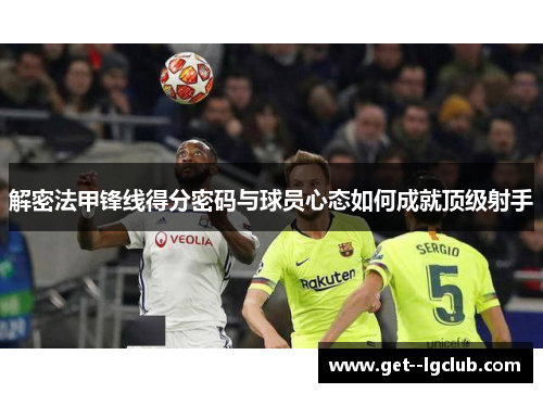 解密法甲锋线得分密码与球员心态如何成就顶级射手