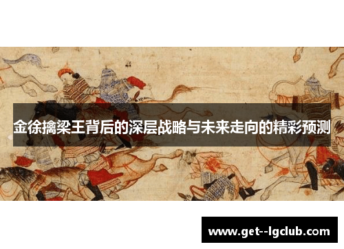 金徐擒梁王背后的深层战略与未来走向的精彩预测