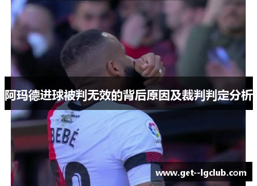 阿玛德进球被判无效的背后原因及裁判判定分析
