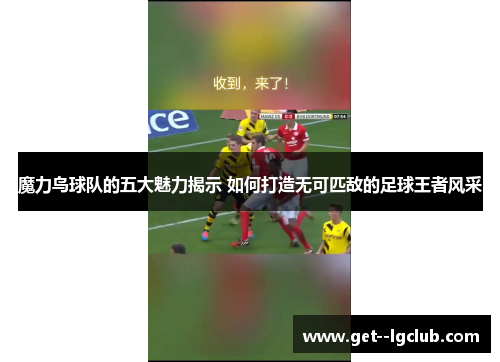 魔力鸟球队的五大魅力揭示 如何打造无可匹敌的足球王者风采