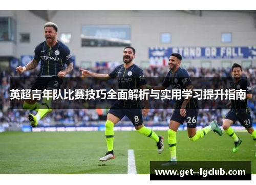 英超青年队比赛技巧全面解析与实用学习提升指南