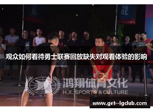 观众如何看待勇士联赛回放缺失对观看体验的影响