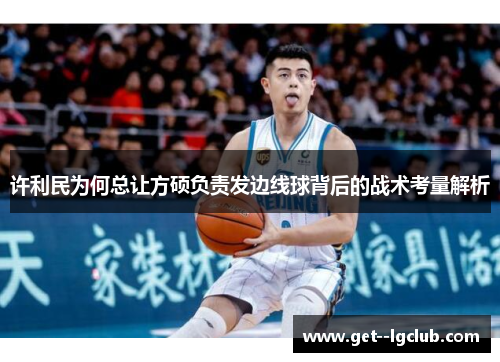 许利民为何总让方硕负责发边线球背后的战术考量解析