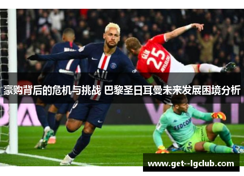 豪购背后的危机与挑战 巴黎圣日耳曼未来发展困境分析