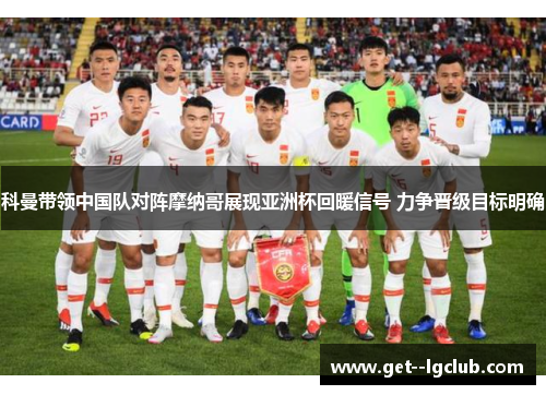 科曼带领中国队对阵摩纳哥展现亚洲杯回暖信号 力争晋级目标明确