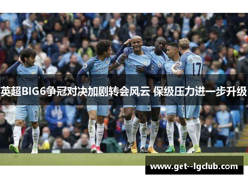 英超BIG6争冠对决加剧转会风云 保级压力进一步升级