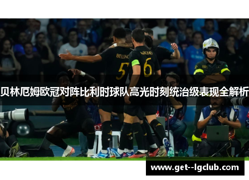 贝林厄姆欧冠对阵比利时球队高光时刻统治级表现全解析