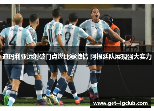 迪玛利亚远射破门点燃比赛激情 阿根廷队展现强大实力 迪玛利亚远射破门点燃比赛激情 阿根廷队展现强大实力