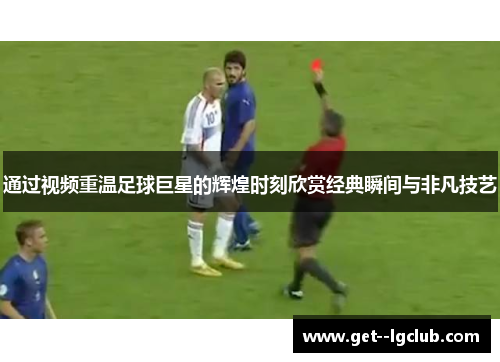 通过视频重温足球巨星的辉煌时刻欣赏经典瞬间与非凡技艺 通过视频重温足球巨星的辉煌时刻欣赏经典瞬间与非凡技艺
