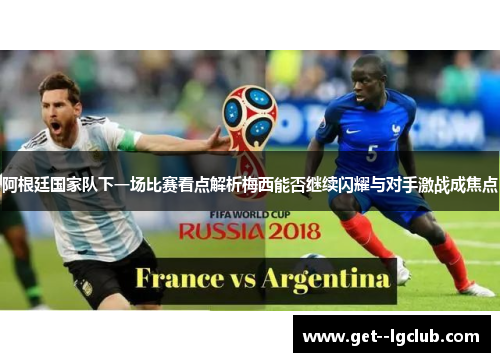 阿根廷国家队下一场比赛看点解析梅西能否继续闪耀与对手激战成焦点