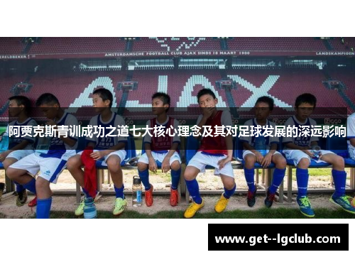 阿贾克斯青训成功之道七大核心理念及其对足球发展的深远影响 阿贾克斯青训成功之道七大核心理念及其对足球发展的深远影响
