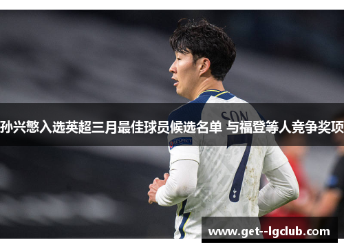 孙兴慜入选英超三月最佳球员候选名单 与福登等人竞争奖项 孙兴慜入选英超三月最佳球员候选名单 与福登等人竞争奖项