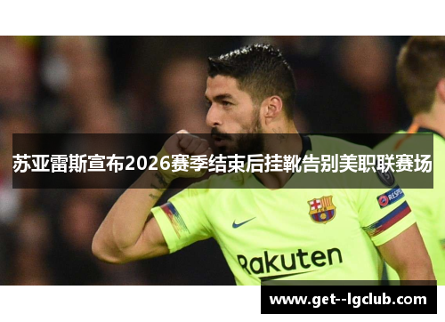苏亚雷斯宣布2026赛季结束后挂靴告别美职联赛场