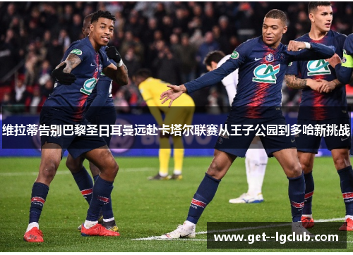 维拉蒂告别巴黎圣日耳曼远赴卡塔尔联赛从王子公园到多哈新挑战