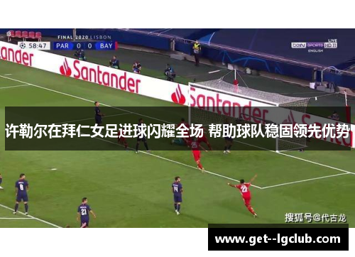 许勒尔在拜仁女足进球闪耀全场 帮助球队稳固领先优势