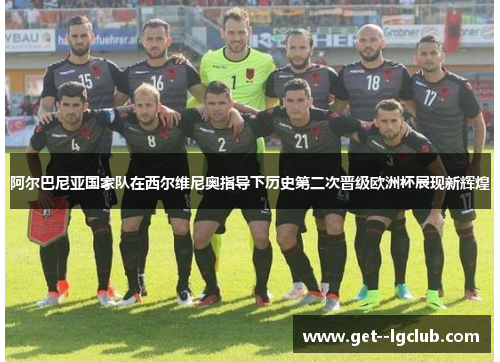 阿尔巴尼亚国家队在西尔维尼奥指导下历史第二次晋级欧洲杯展现新辉煌 阿尔巴尼亚国家队在西尔维尼奥指导下历史第二次晋级欧洲杯展现新辉煌