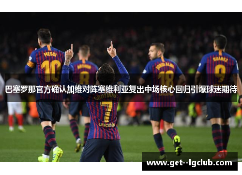 巴塞罗那官方确认加维对阵塞维利亚复出中场核心回归引爆球迷期待 巴塞罗那官方确认加维对阵塞维利亚复出中场核心回归引爆球迷期待
